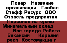 Повар › Название организации ­ Глобал Стафф Ресурс, ООО › Отрасль предприятия ­ Персонал на кухню › Минимальный оклад ­ 46 800 - Все города Работа » Вакансии   . Карелия респ.,Костомукша г.